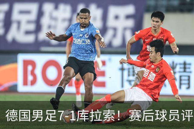 德国男足7-1库拉索！赛后球员评分：2人封神，3人及格，1人太拉胯